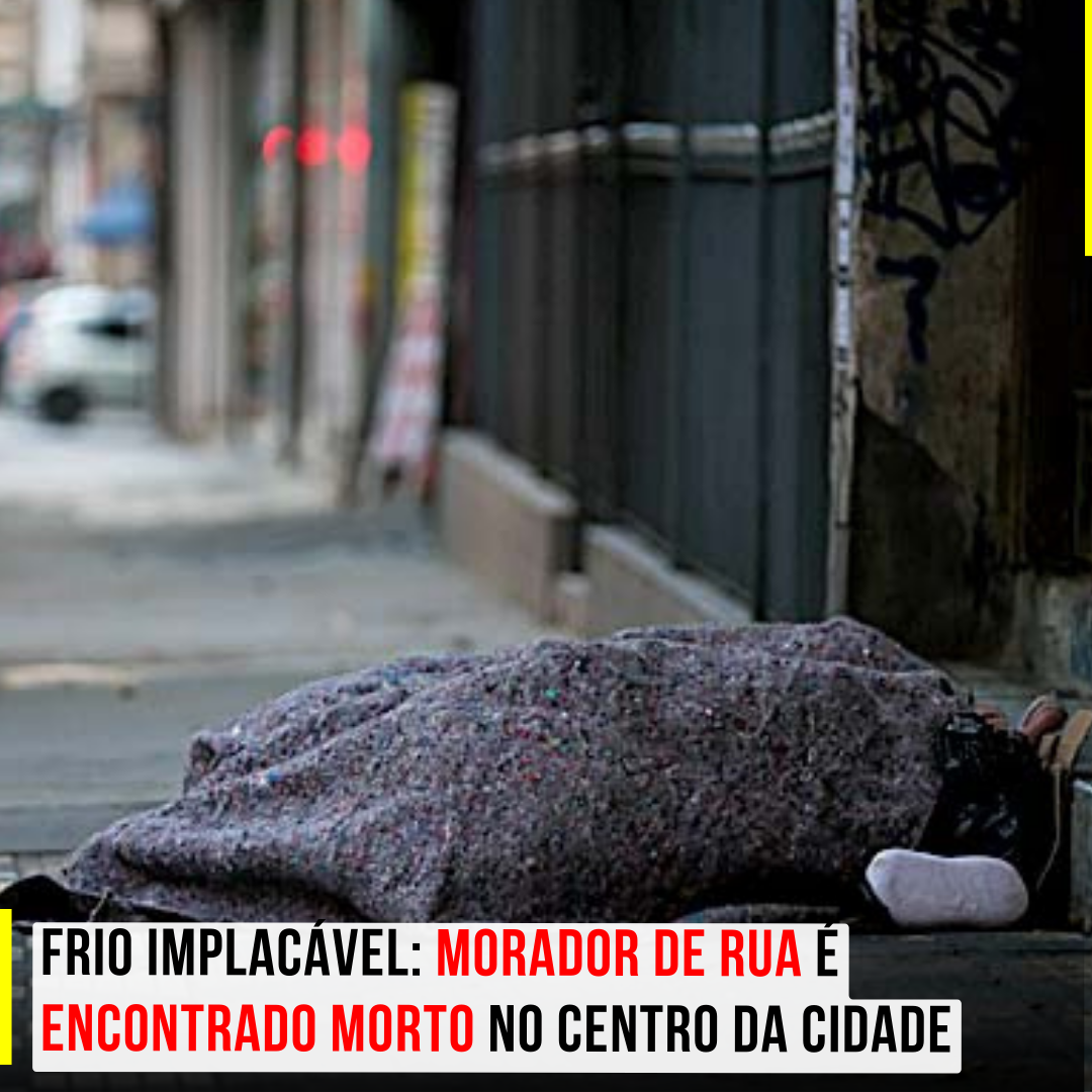 Frio Implacável: Morador de rua é encontrado morto no centro da Cidade