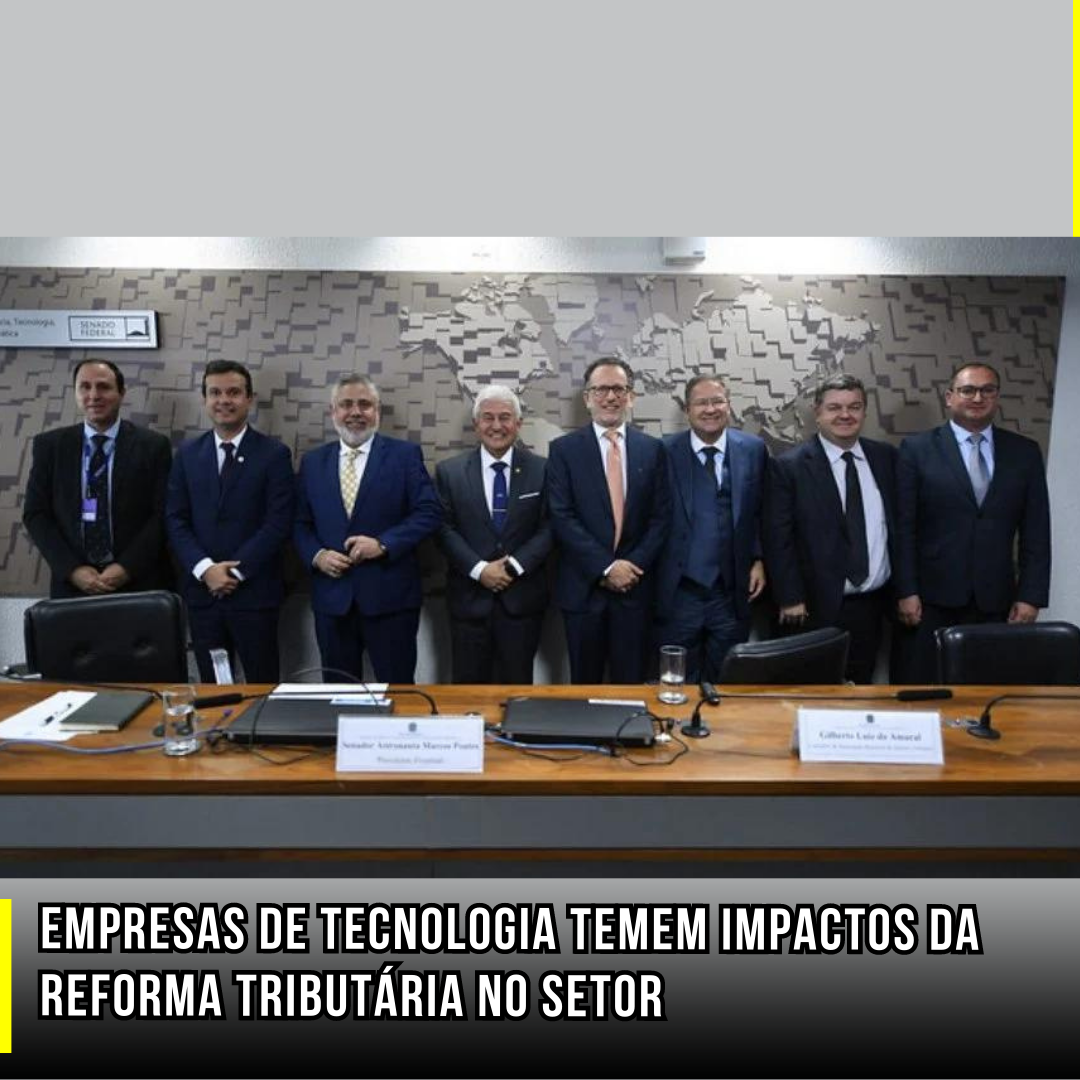 Empresas de Tecnologia temem impactos da Reforma Tributária no setor