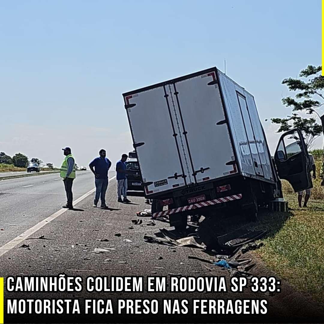 Caminhões colidem em Rodovia SP 333: Motorista fica preso nas ferragens