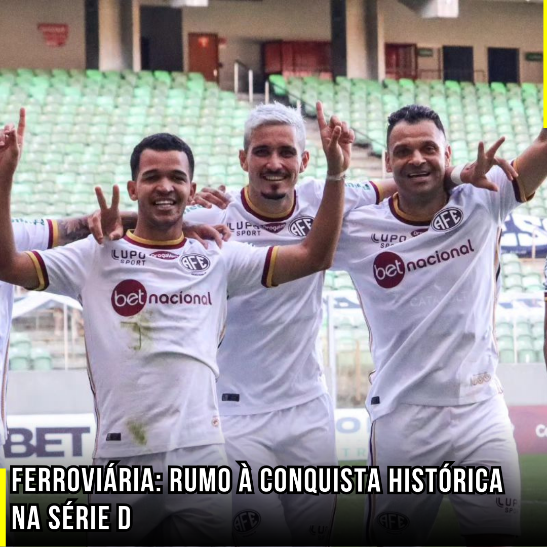 Ferroviária: Rumo à conquista Histórica na Série D