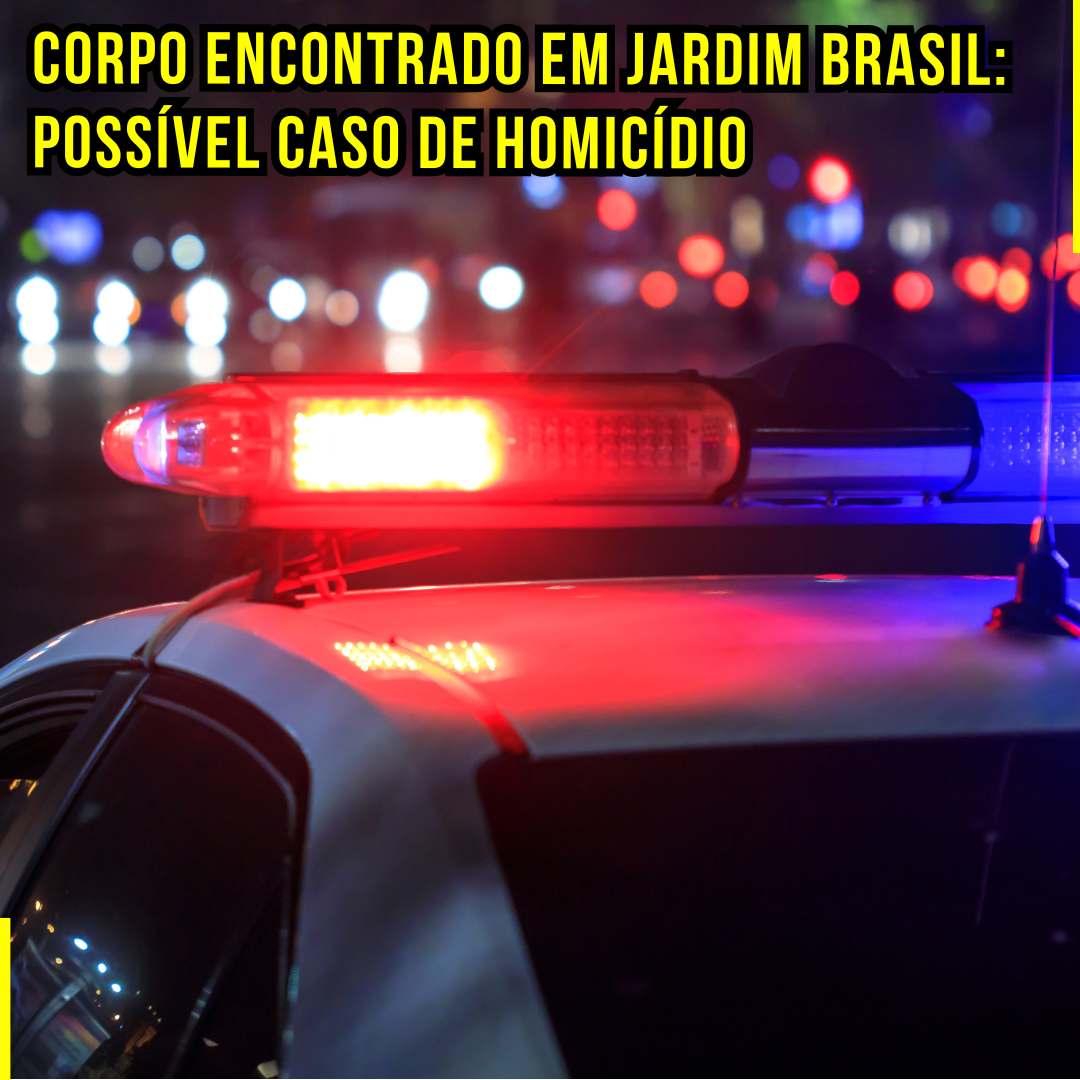 Corpo Encontrado no Jardim Brasil: Possível Caso de Homicídio