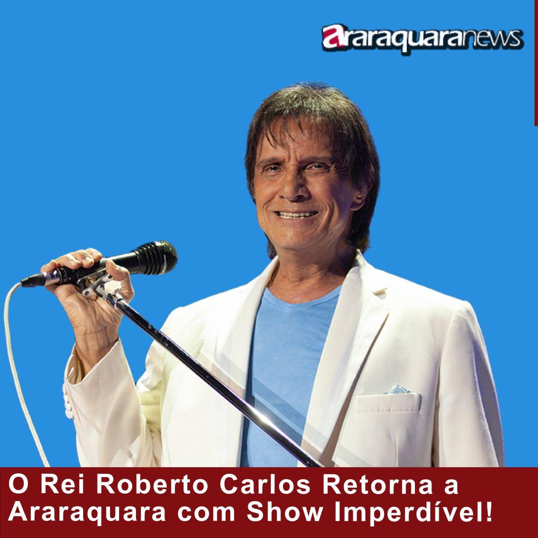 O Rei Roberto Carlos Retorna a Araraquara com Show Imperdível!